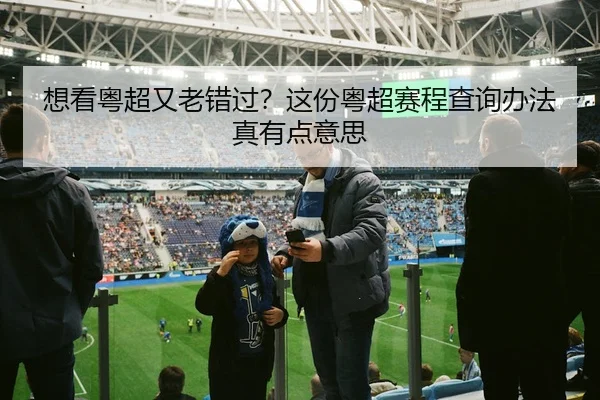 想看粤超又老错过？这份粤超赛程查询办法真有点意思