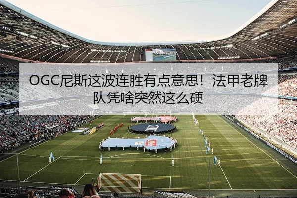OGC尼斯这波连胜有点意思！法甲老牌队凭啥突然这么硬