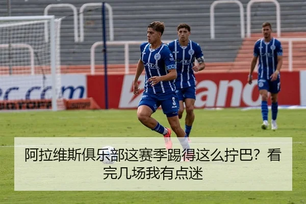 阿拉维斯俱乐部这赛季踢得这么拧巴？看完几场我有点迷