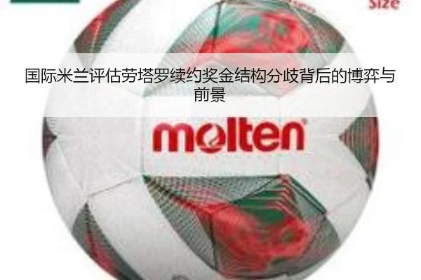 国际米兰评估劳塔罗续约奖金结构分歧背后的博弈与前景