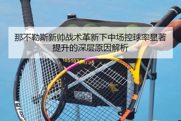 那不勒斯新帅战术革新下中场控球率显著提升的深层原因解析