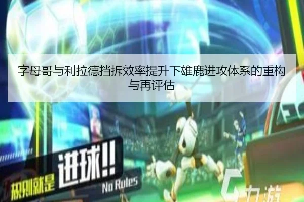 字母哥与利拉德挡拆效率提升下雄鹿进攻体系的重构与再评估