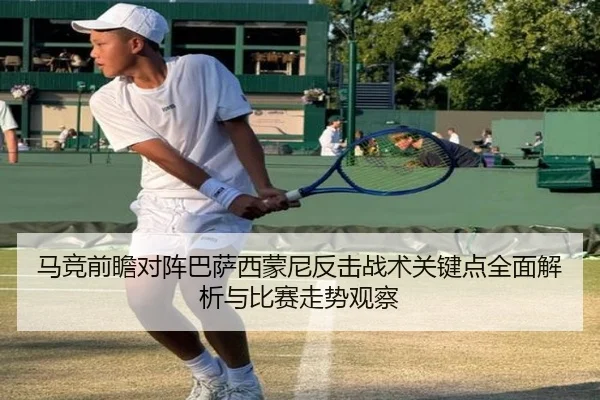 马竞前瞻对阵巴萨西蒙尼反击战术关键点全面解析与比赛走势观察