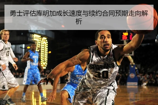 勇士评估库明加成长速度与续约合同预期走向解析