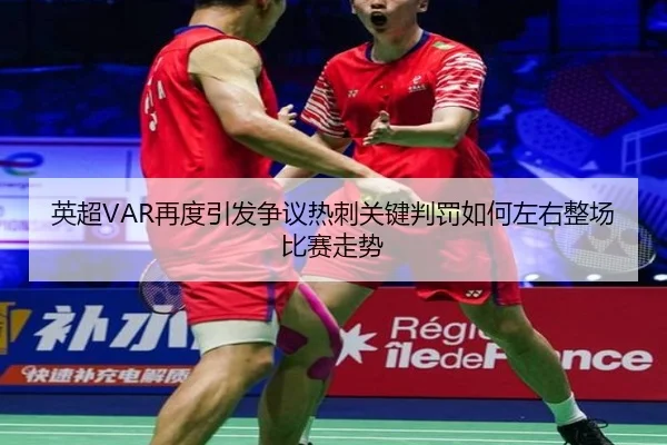 英超VAR再度引发争议热刺关键判罚如何左右整场比赛走势