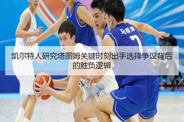 凯尔特人研究塔图姆关键时刻出手选择争议背后的胜负逻辑