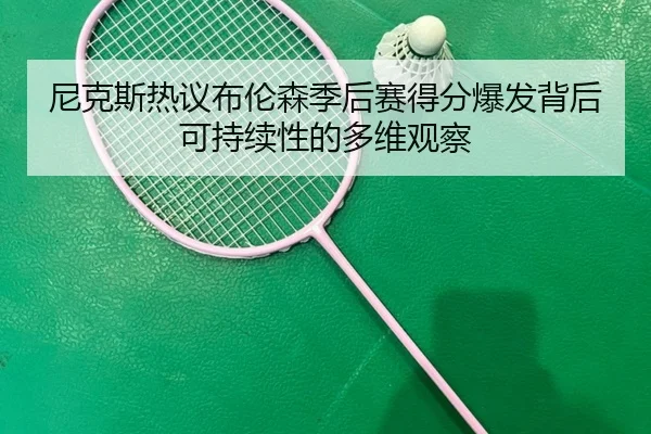 尼克斯热议布伦森季后赛得分爆发背后可持续性的多维观察
