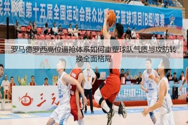罗马德罗西高位逼抢体系如何重塑球队气质与攻防转换全面格局