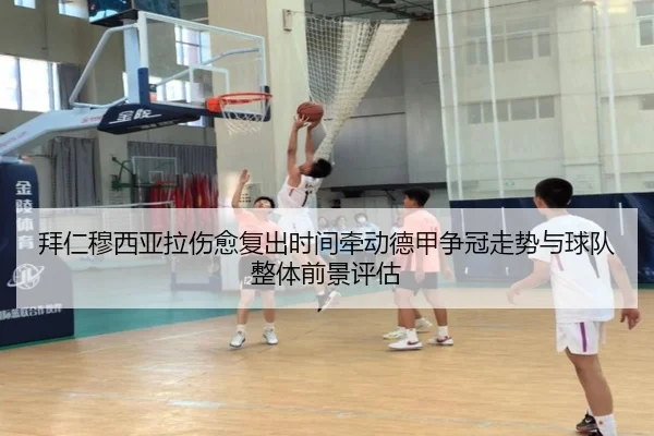 拜仁穆西亚拉伤愈复出时间牵动德甲争冠走势与球队整体前景评估