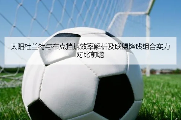 太阳杜兰特与布克挡拆效率解析及联盟锋线组合实力对比前瞻