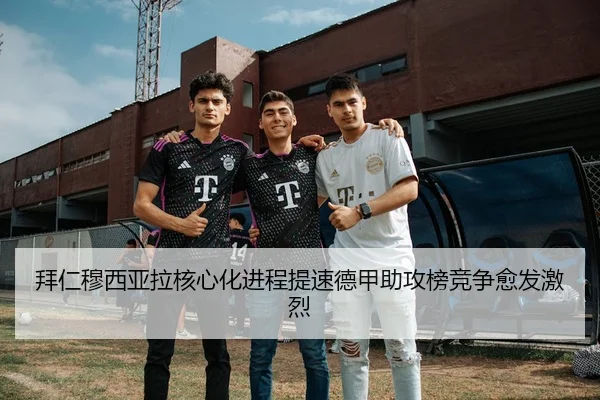 拜仁穆西亚拉核心化进程提速德甲助攻榜竞争愈发激烈