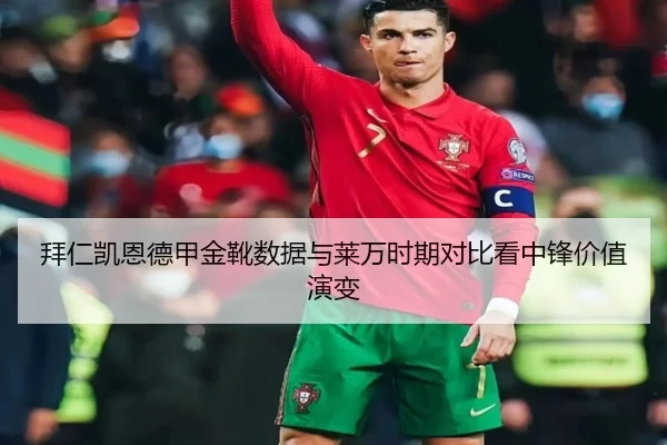 拜仁凯恩德甲金靴数据与莱万时期对比看中锋价值演变