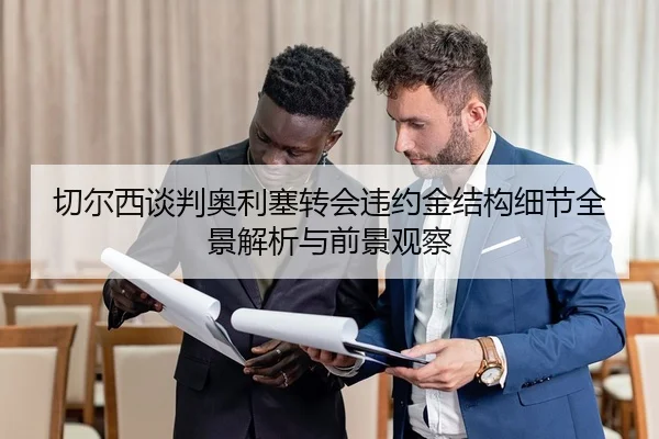 切尔西谈判奥利塞转会违约金结构细节全景解析与前景观察