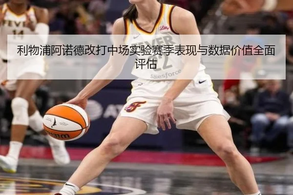 利物浦阿诺德改打中场实验赛季表现与数据价值全面评估