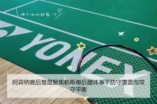 阿森纳赛后复盘聚焦赖斯单后腰体系下防守覆盖与攻守平衡