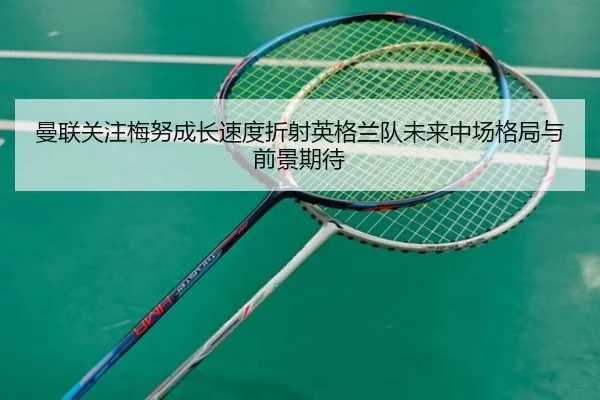 曼联关注梅努成长速度折射英格兰队未来中场格局与前景期待