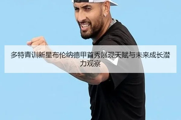 多特青训新星布伦纳德甲首秀展现天赋与未来成长潜力观察
