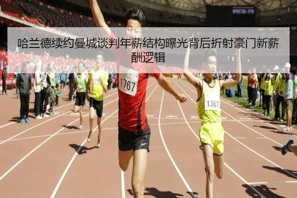 哈兰德续约曼城谈判年薪结构曝光背后折射豪门新薪酬逻辑