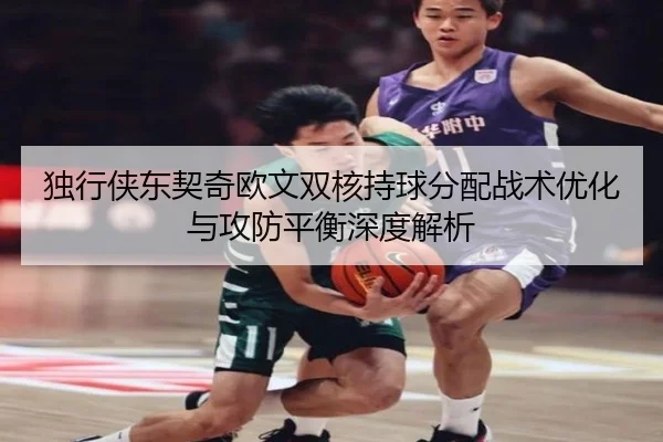 独行侠东契奇欧文双核持球分配战术优化与攻防平衡深度解析