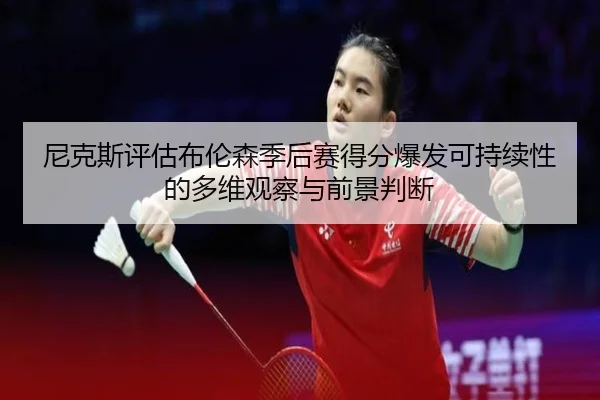 尼克斯评估布伦森季后赛得分爆发可持续性的多维观察与前景判断
