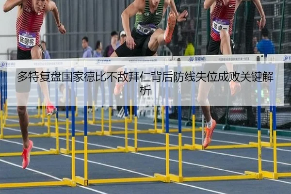 多特复盘国家德比不敌拜仁背后防线失位成败关键解析