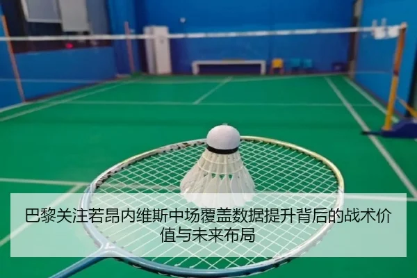 巴黎关注若昂内维斯中场覆盖数据提升背后的战术价值与未来布局