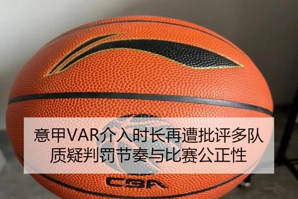 意甲VAR介入时长再遭批评多队质疑判罚节奏与比赛公正性