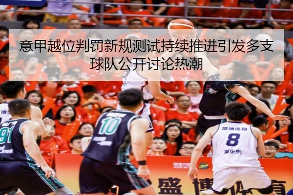 意甲越位判罚新规测试持续推进引发多支球队公开讨论热潮
