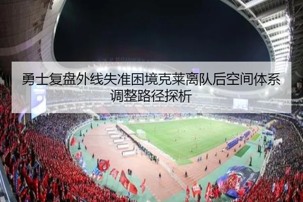 勇士复盘外线失准困境克莱离队后空间体系调整路径探析