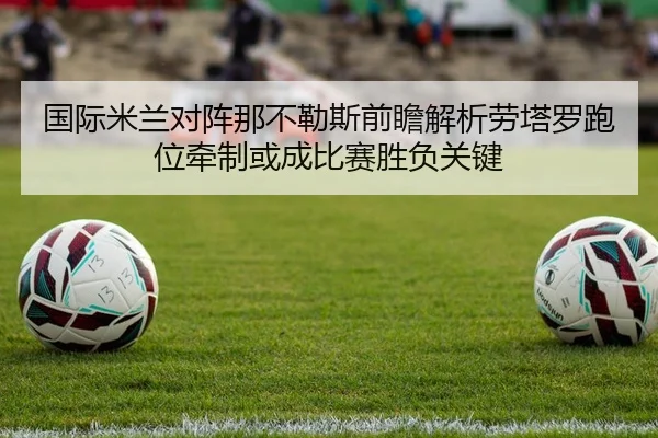 国际米兰对阵那不勒斯前瞻解析劳塔罗跑位牵制或成比赛胜负关键