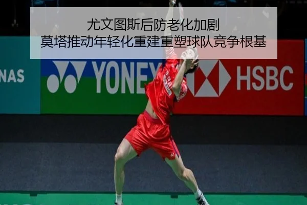尤文图斯后防老化加剧 莫塔推动年轻化重建重塑球队竞争根基